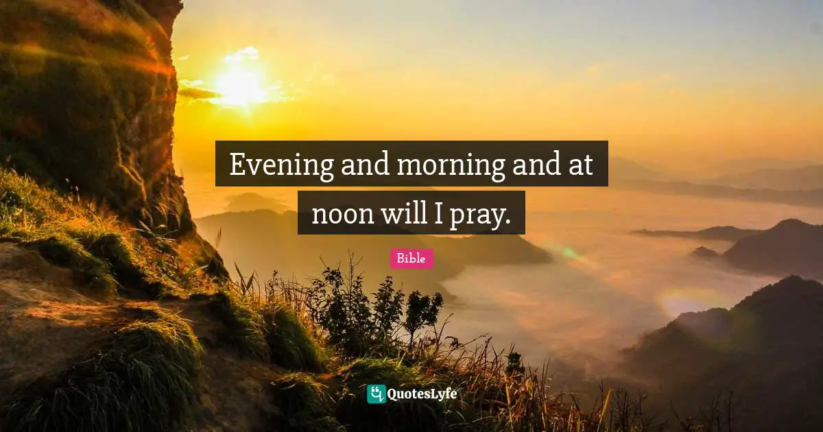 Evening and morning and at noon will I pray.