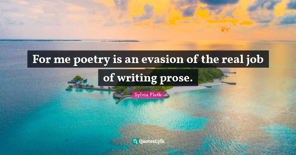 For me poetry is an evasion of the real job of writing prose.