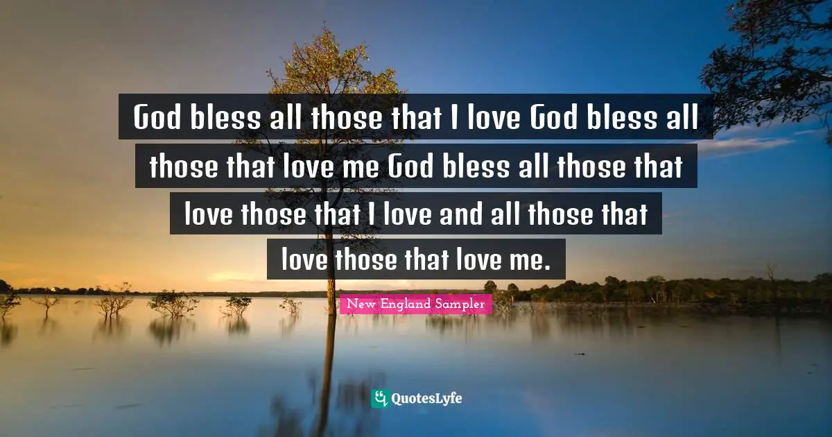 God bless all those that I love God bless all those that love me God bless all those that love those that I love and all those that love those that love me.