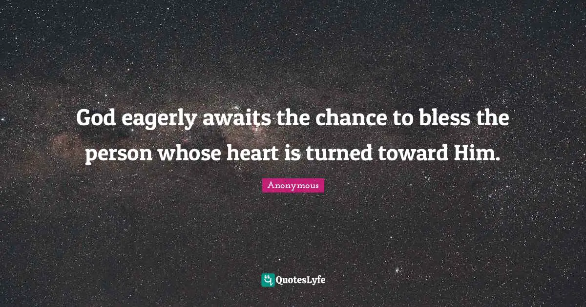 God eagerly awaits the chance to bless the person whose heart is turned toward Him.