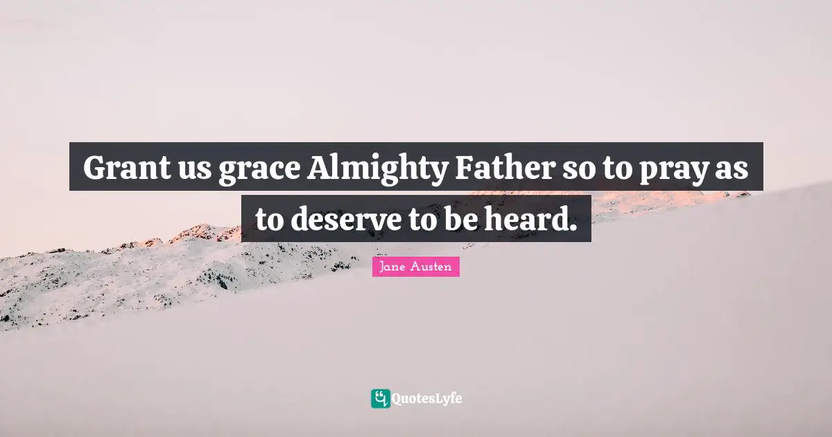 Grant us grace Almighty Father so to pray as to deserve to be heard.