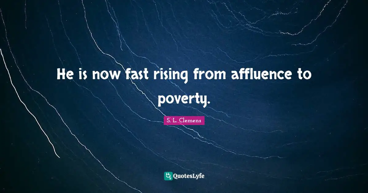 He is now fast rising from affluence to poverty.