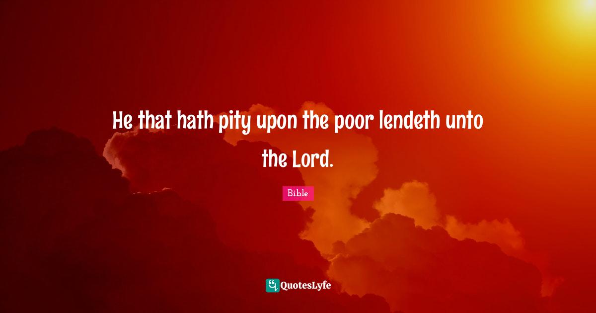 He that hath pity upon the poor lendeth unto the Lord.