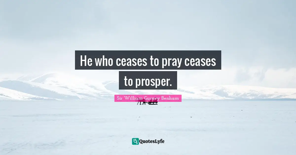 He who ceases to pray ceases to prosper.
