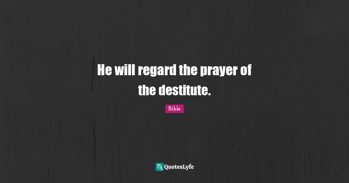 He will regard the prayer of the destitute.