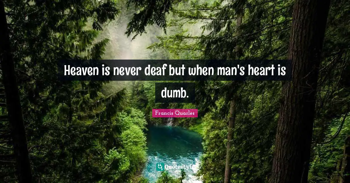 Heaven is never deaf but when man's heart is dumb.