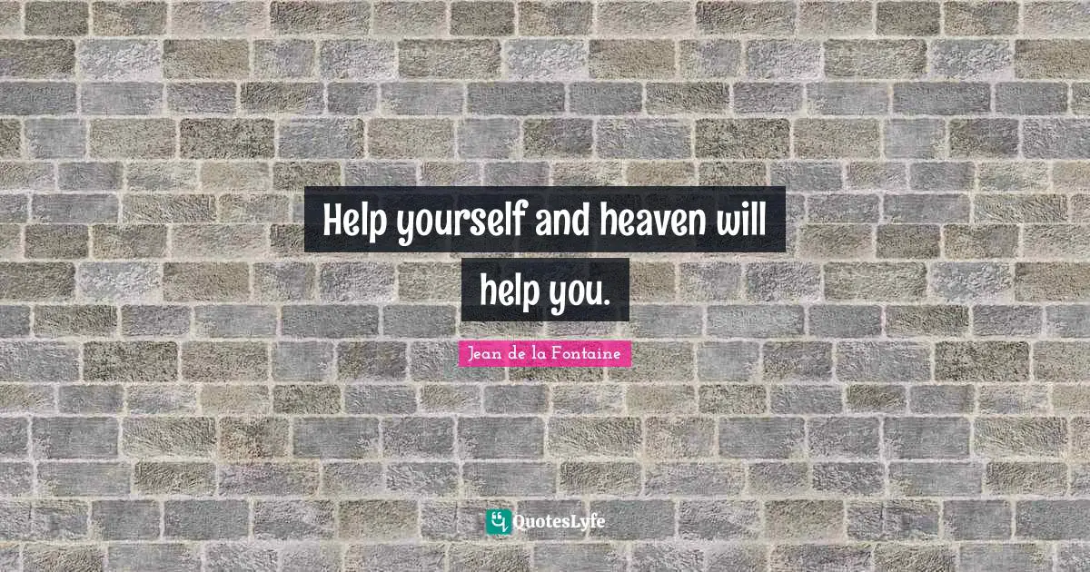 Help yourself and heaven will help you.
