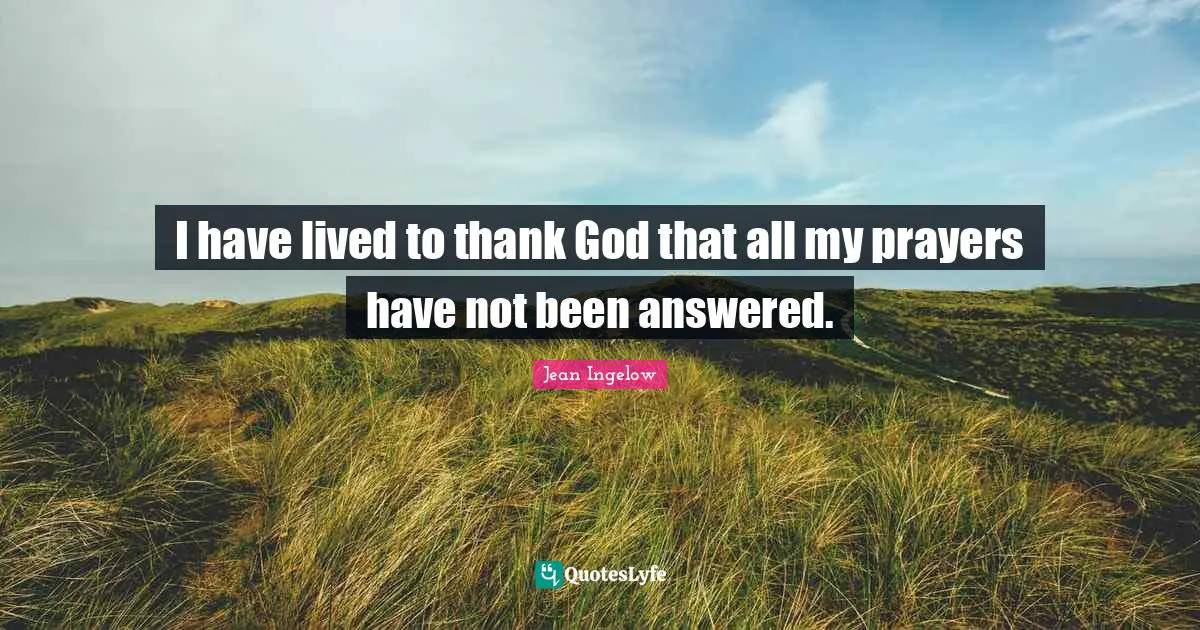 I have lived to thank God that all my prayers have not been answered.