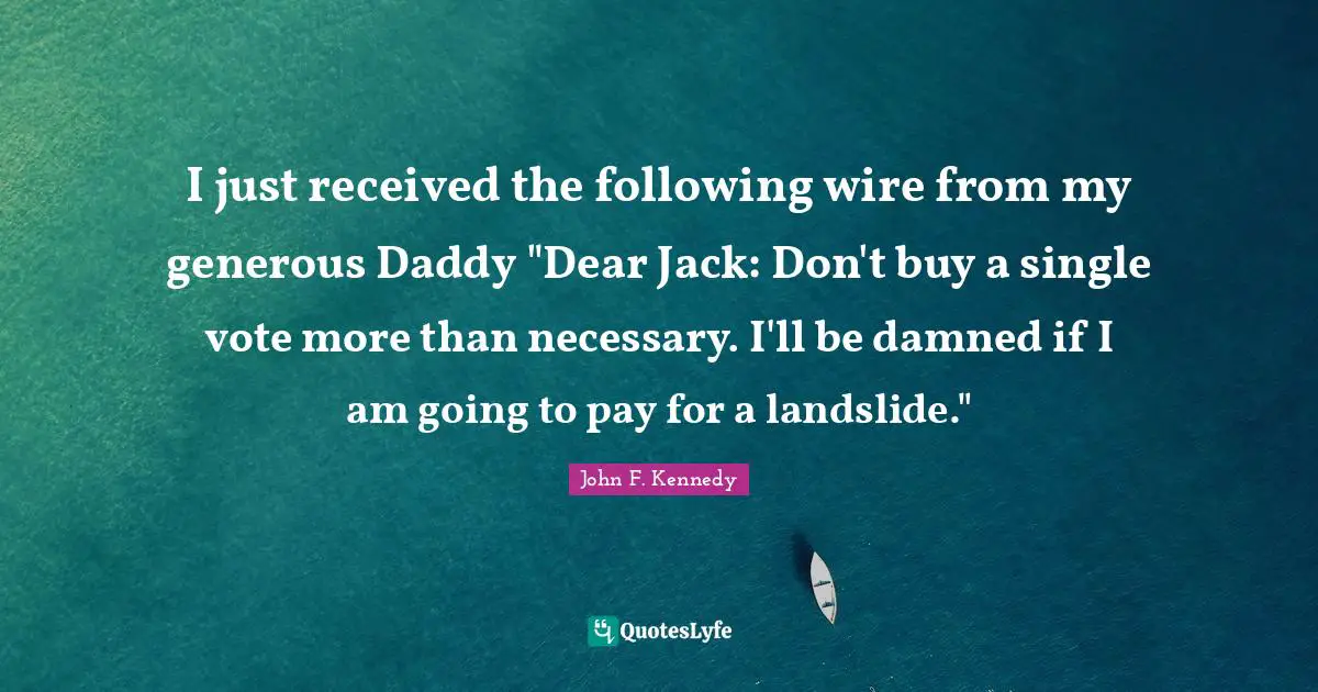 I just received the following wire from my generous Daddy "Dear Jack: Don't buy a single vote more than necessary. I'll be damned if I am going to pay for a landslide."