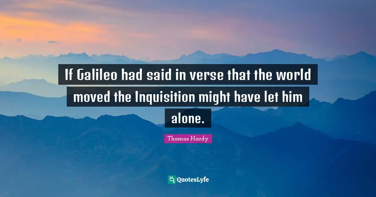 If Galileo had said in verse that the world moved the Inquisition might have let him alone.