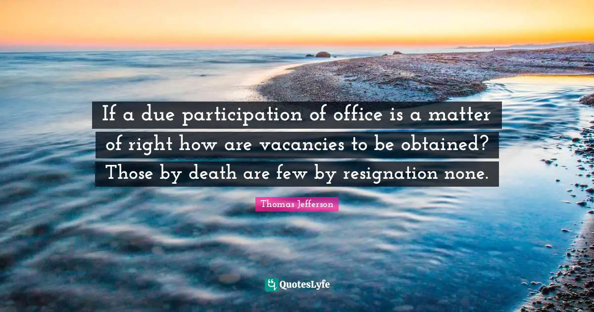 If a due participation of office is a matter of right how are vacancies to be obtained? Those by death are few by resignation none.
