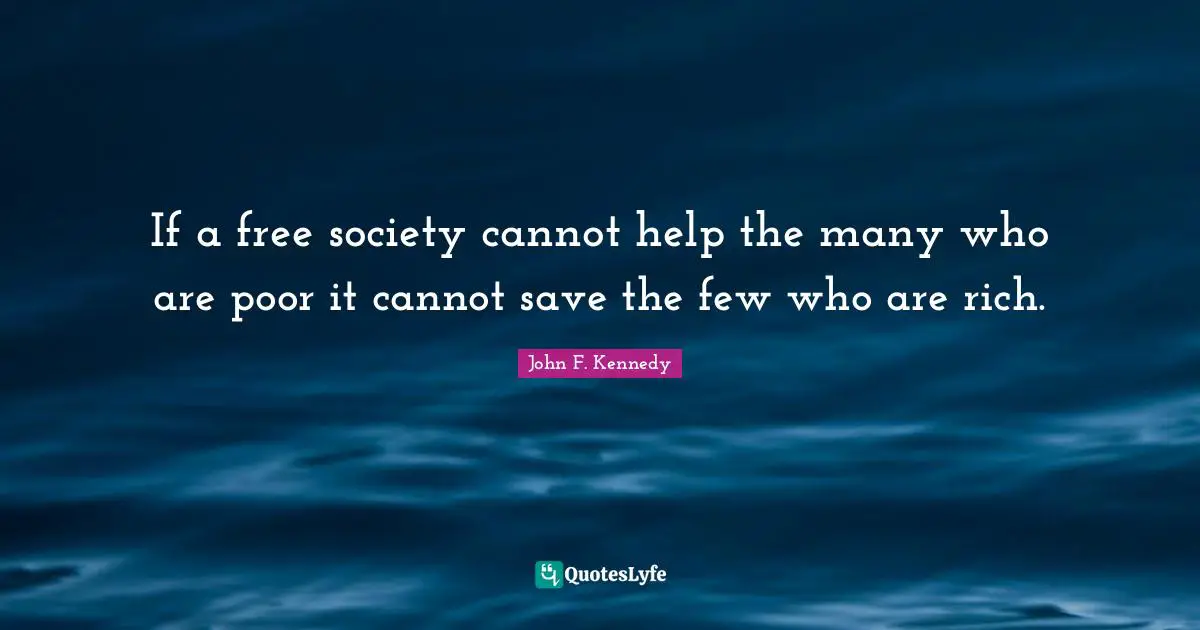 If a free society cannot help the many who are poor it cannot save the few who are rich.