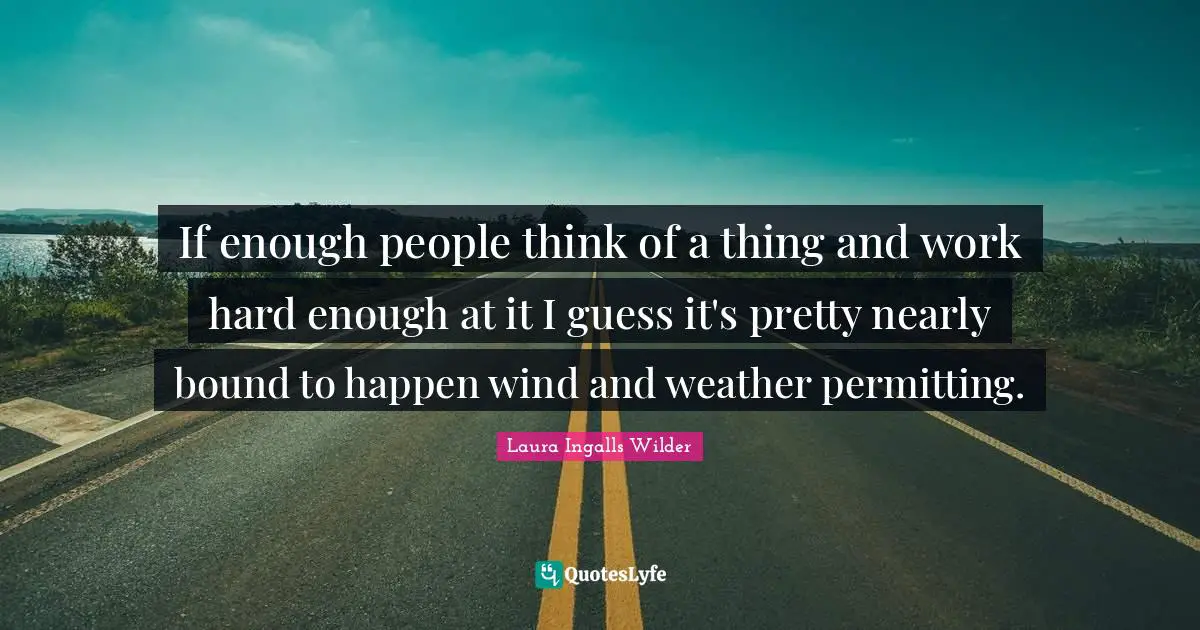 If enough people think of a thing and work hard enough at it I guess it's pretty nearly bound to happen wind and weather permitting.
