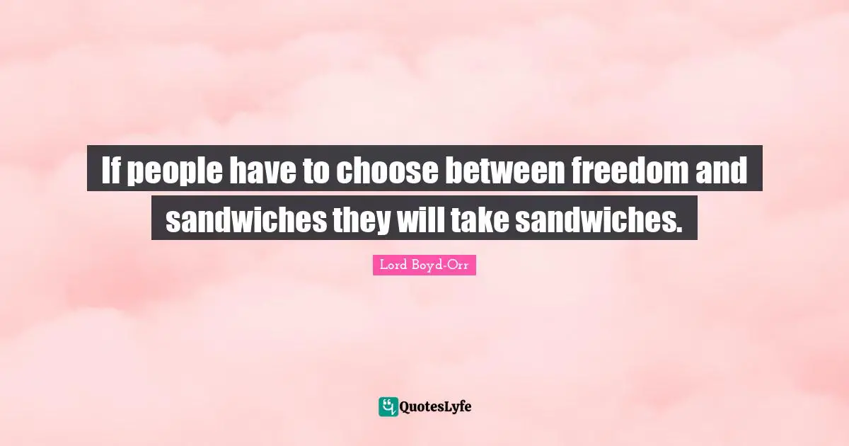 If people have to choose between freedom and sandwiches they will take sandwiches.