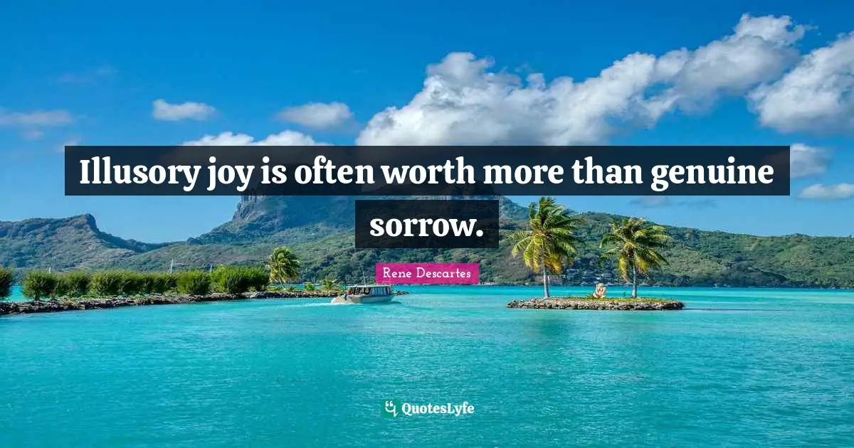 Rene Descartes Quotes: "Illusory joy is often worth more than genuine sorrow."