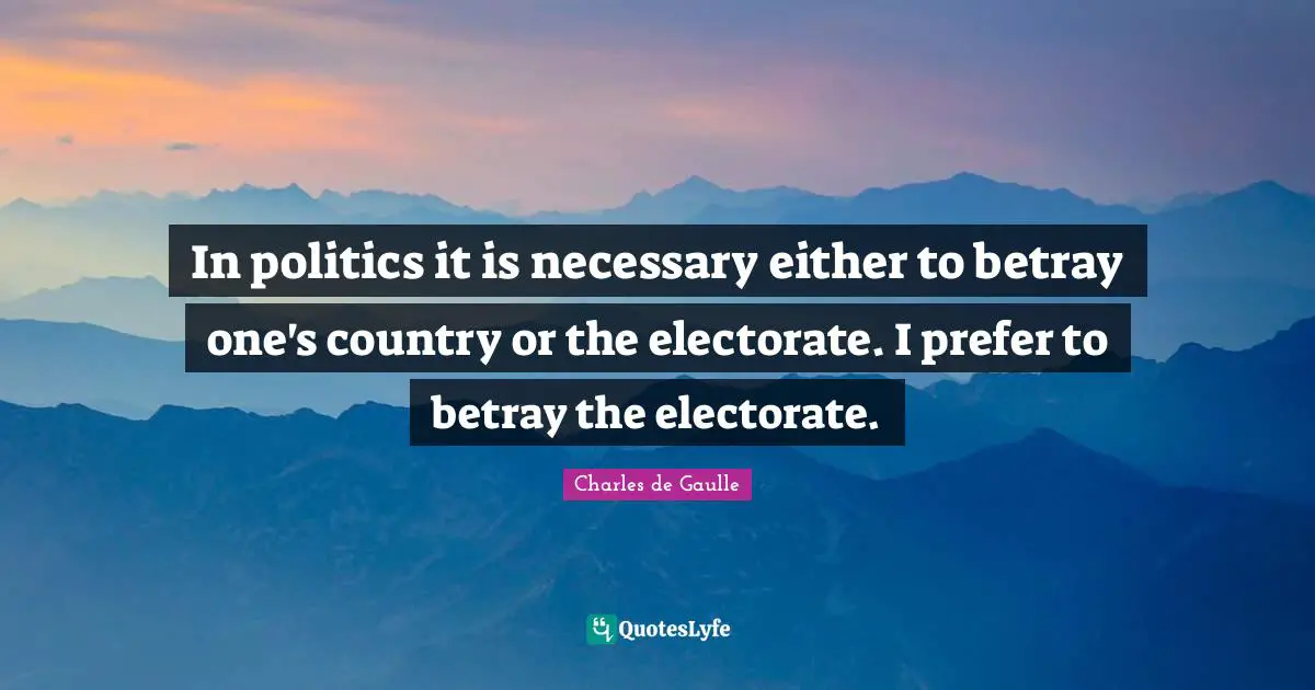 In politics it is necessary either to betray one's country or the electorate. I prefer to betray the electorate.