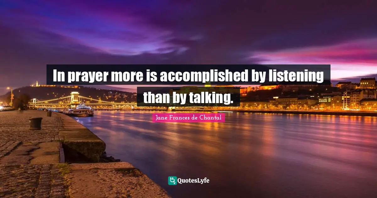 Jane Frances De Chantal Quotes: "In prayer more is accomplished by listening than by talking."