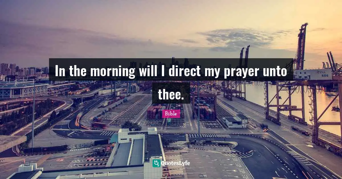 In the morning will I direct my prayer unto thee.