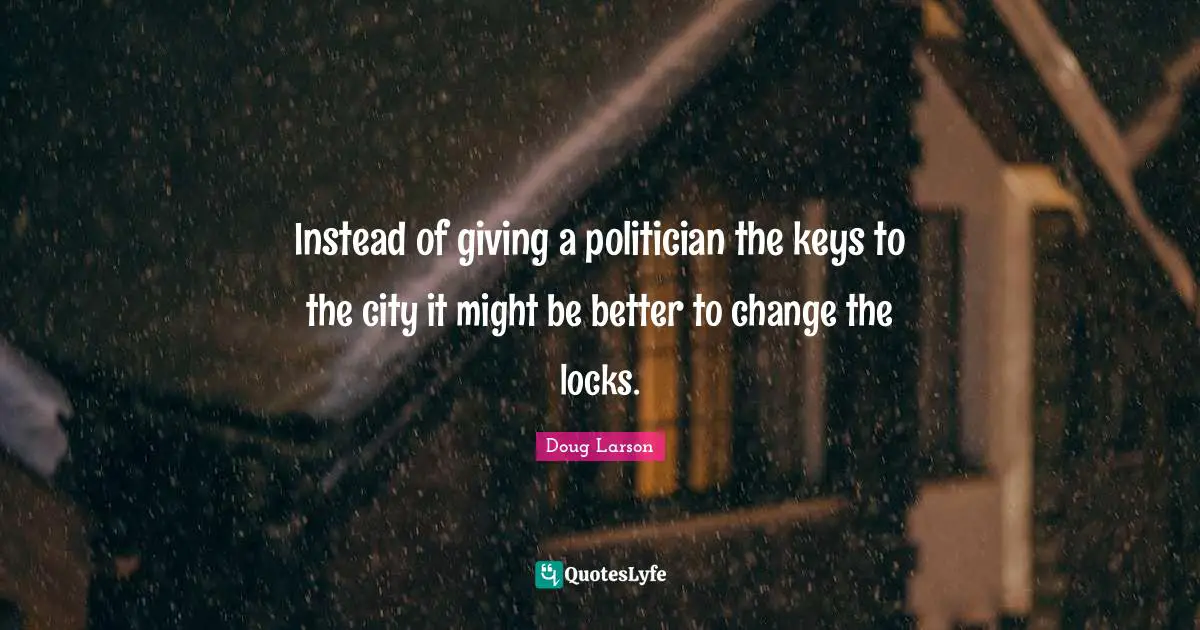 Instead of giving a politician the keys to the city it might be better to change the locks.