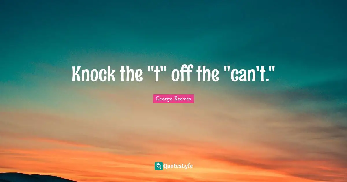 Knock the "t" off the "can't."