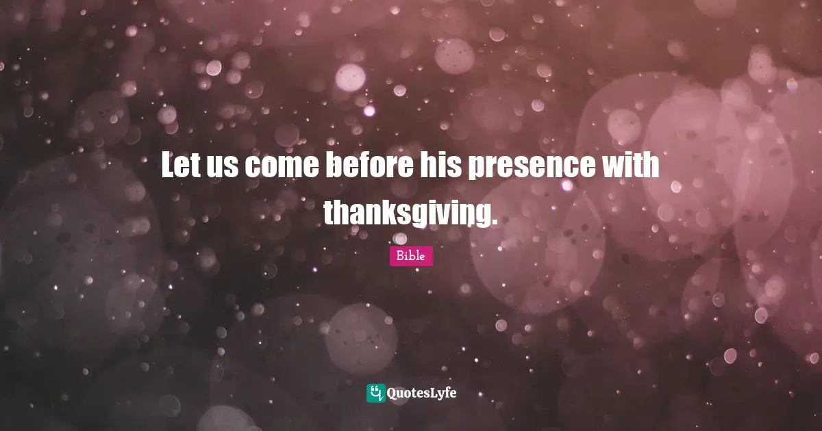 Let us come before his presence with thanksgiving.