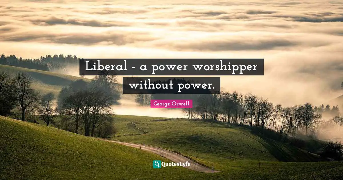 Liberal - a power worshipper without power.