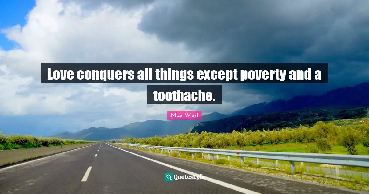Love conquers all things except poverty and a toothache.