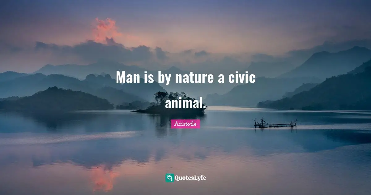 Man is by nature a civic animal.
