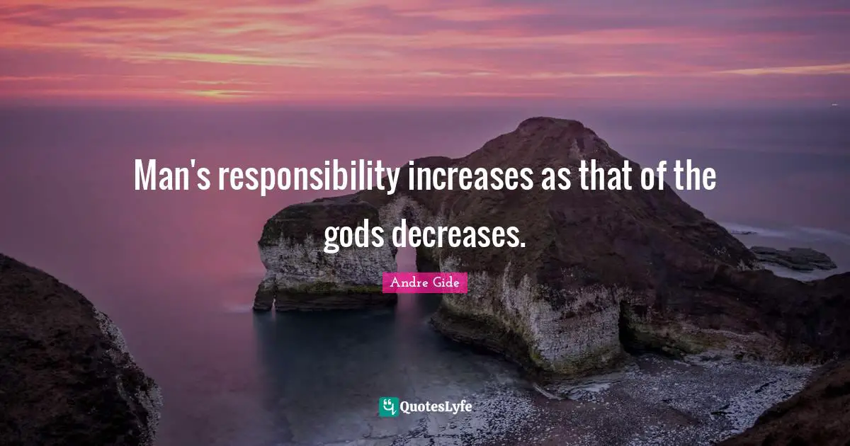 Man's responsibility increases as that of the gods decreases.