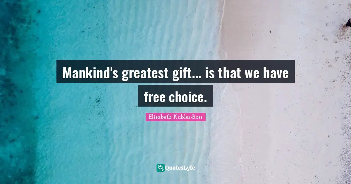 Elisabeth Kubler-Ross Quotes: Mankind's greatest gift... is that we have free choice.