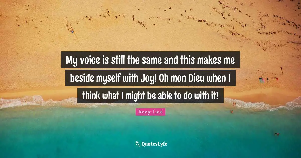 My voice is still the same and this makes me beside myself with Joy! Oh mon Dieu when I think what I might be able to do with it!