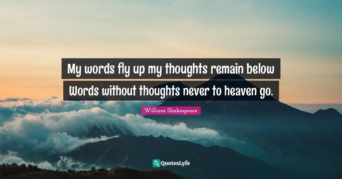 My words fly up my thoughts remain below Words without thoughts never to heaven go.
