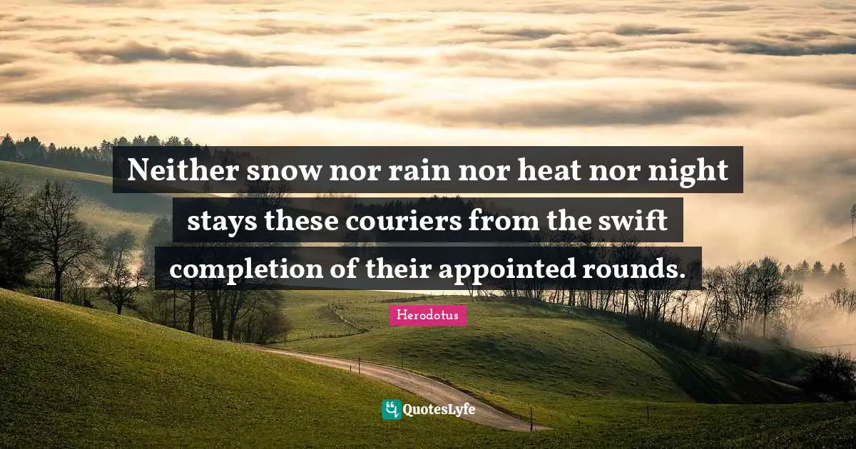 Neither snow nor rain nor heat nor night stays these couriers from the swift completion of their appointed rounds.