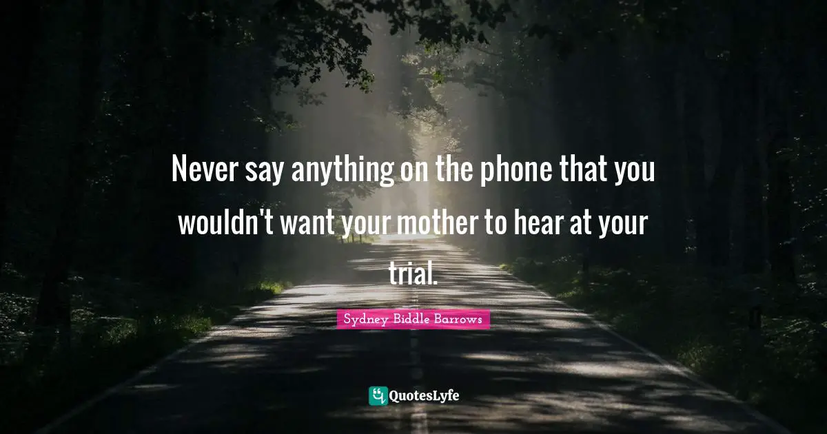 Never say anything on the phone that you wouldn't want your mother to hear at your trial.