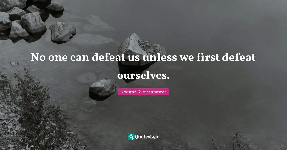 No one can defeat us unless we first defeat ourselves.