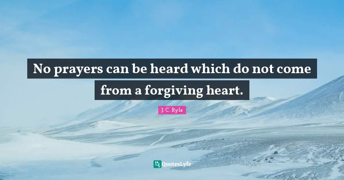 No prayers can be heard which do not come from a forgiving heart.