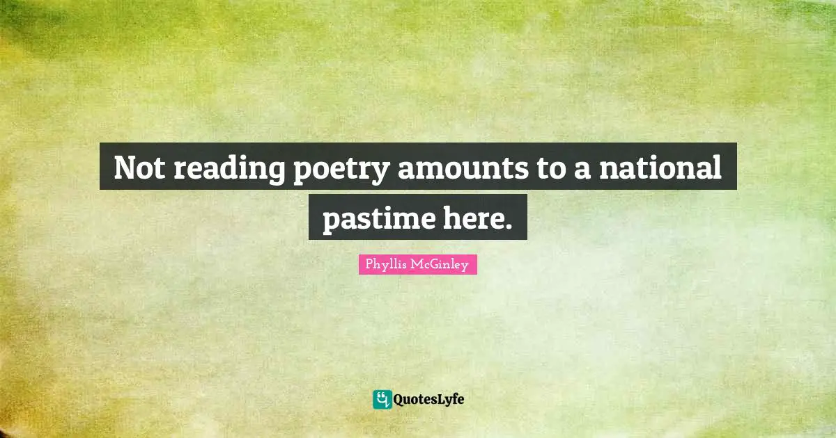 Phyllis McGinley Quotes: "Not reading poetry amounts to a national pastime here."