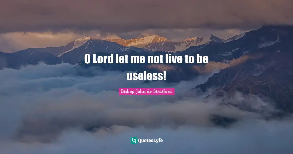 O Lord let me not live to be useless!