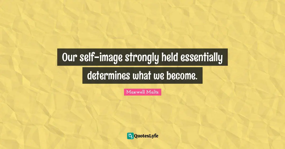 Our self-image strongly held essentially determines what we become.