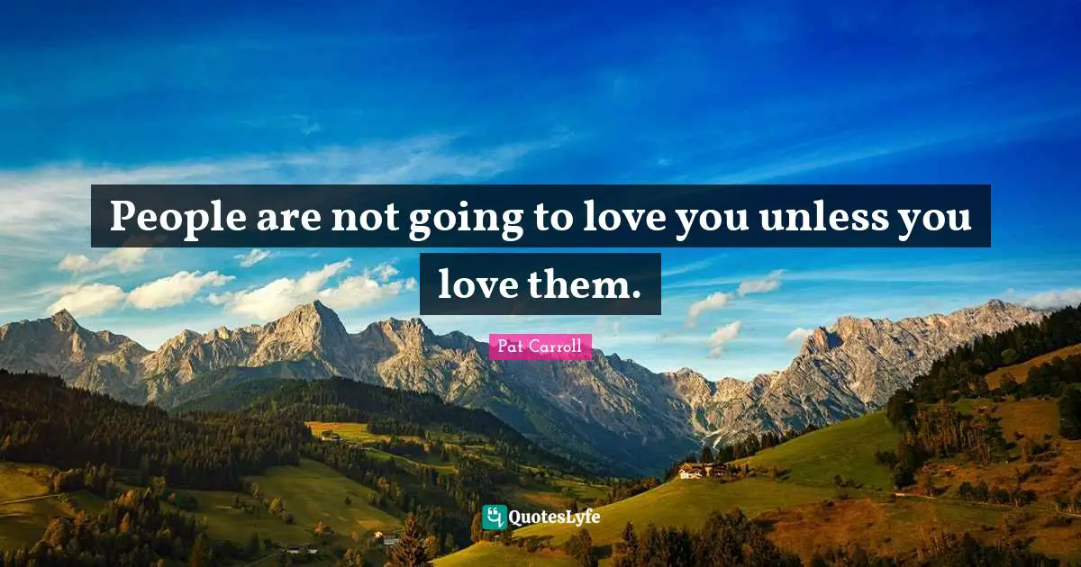 People are not going to love you unless you love them.