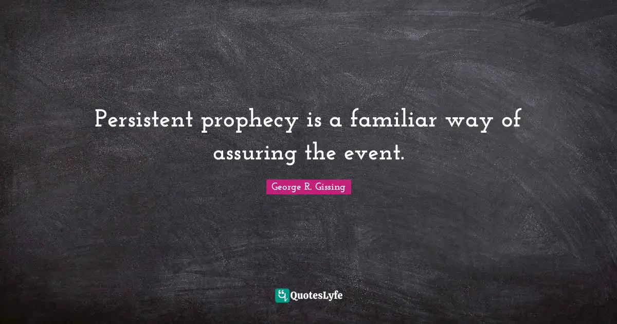 Persistent prophecy is a familiar way of assuring the event.