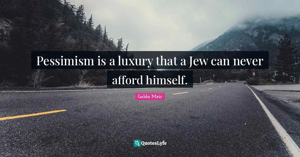 Pessimism is a luxury that a Jew can never afford himself.