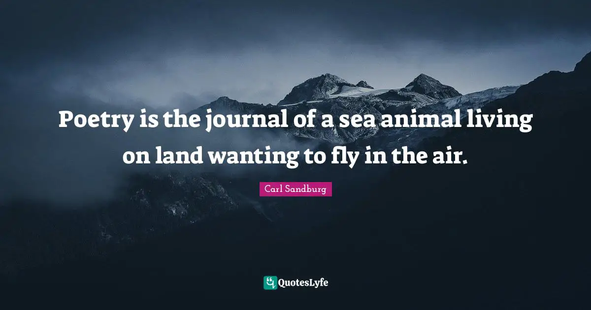 Poetry is the journal of a sea animal living on land wanting to fly in the air.