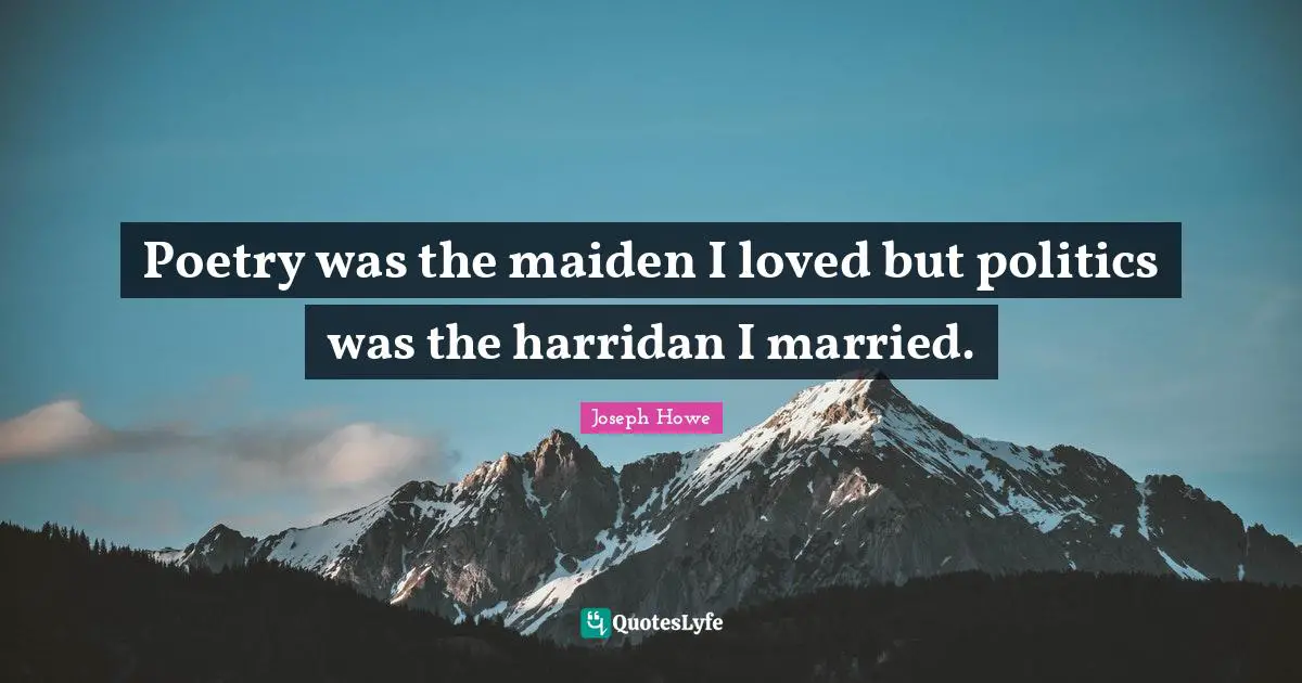 Poetry was the maiden I loved but politics was the harridan I married.