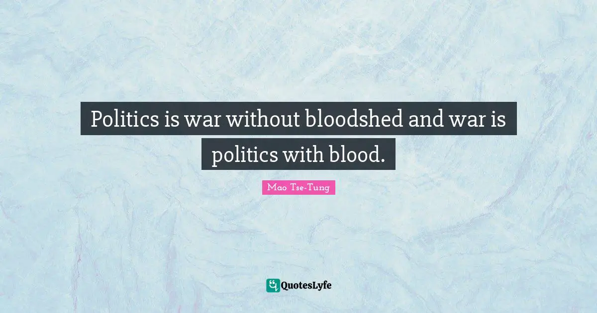 Politics is war without bloodshed and war is politics with blood.