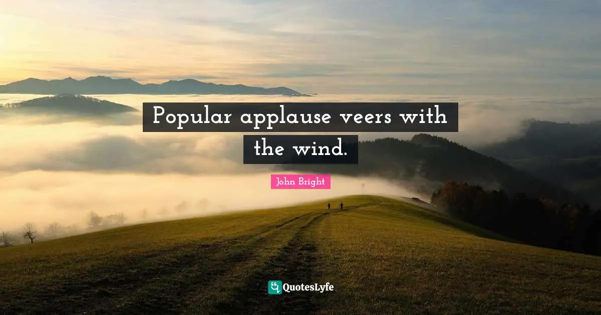 Popular applause veers with the wind.