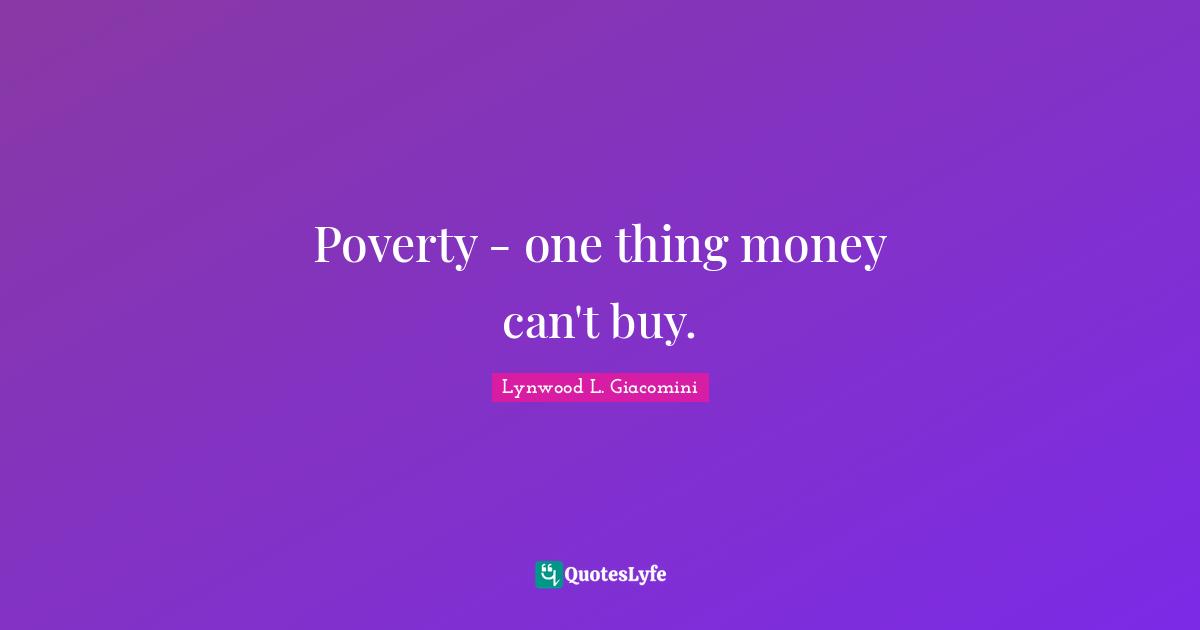 Poverty - one thing money can't buy.