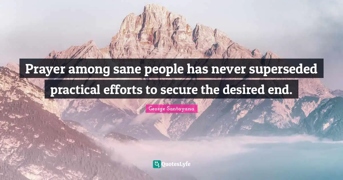 Prayer among sane people has never superseded practical efforts to secure the desired end.