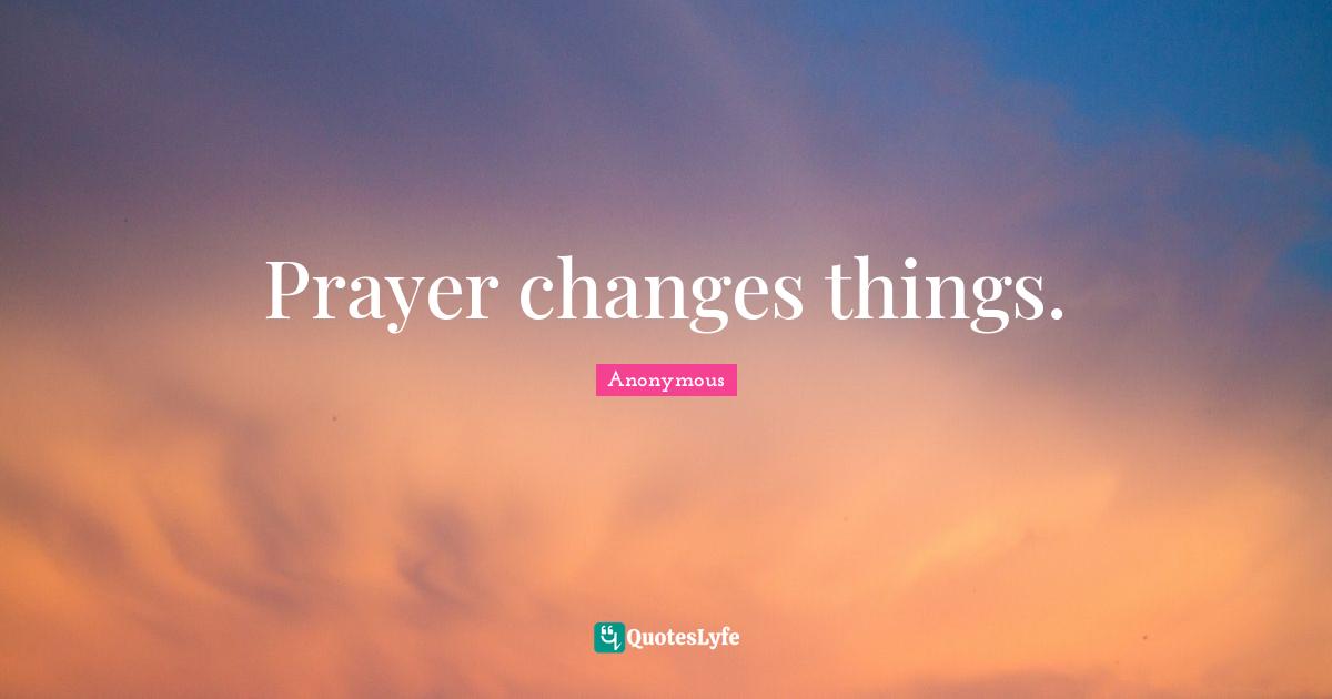 Prayer changes things.