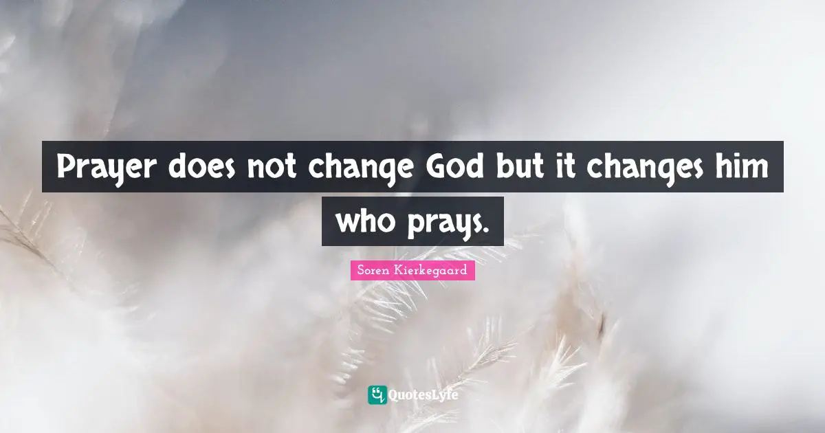 Prayer does not change God but it changes him who prays.